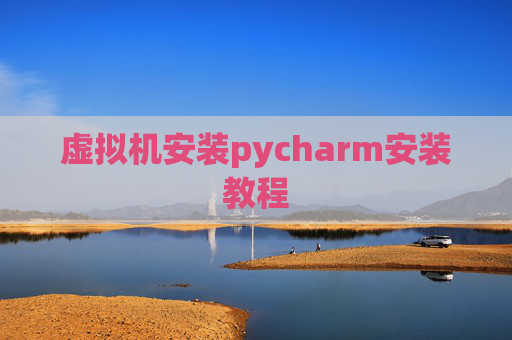 虚拟机安装pycharm安装教程